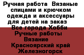 Ручная работа. Вязаные спицами и крючком одежда и аксессуары для детей на заказ. - Все города Хобби. Ручные работы » Вязание   . Красноярский край,Железногорск г.